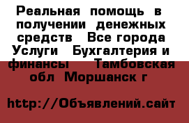 Реальная  помощь  в  получении  денежных средств - Все города Услуги » Бухгалтерия и финансы   . Тамбовская обл.,Моршанск г.